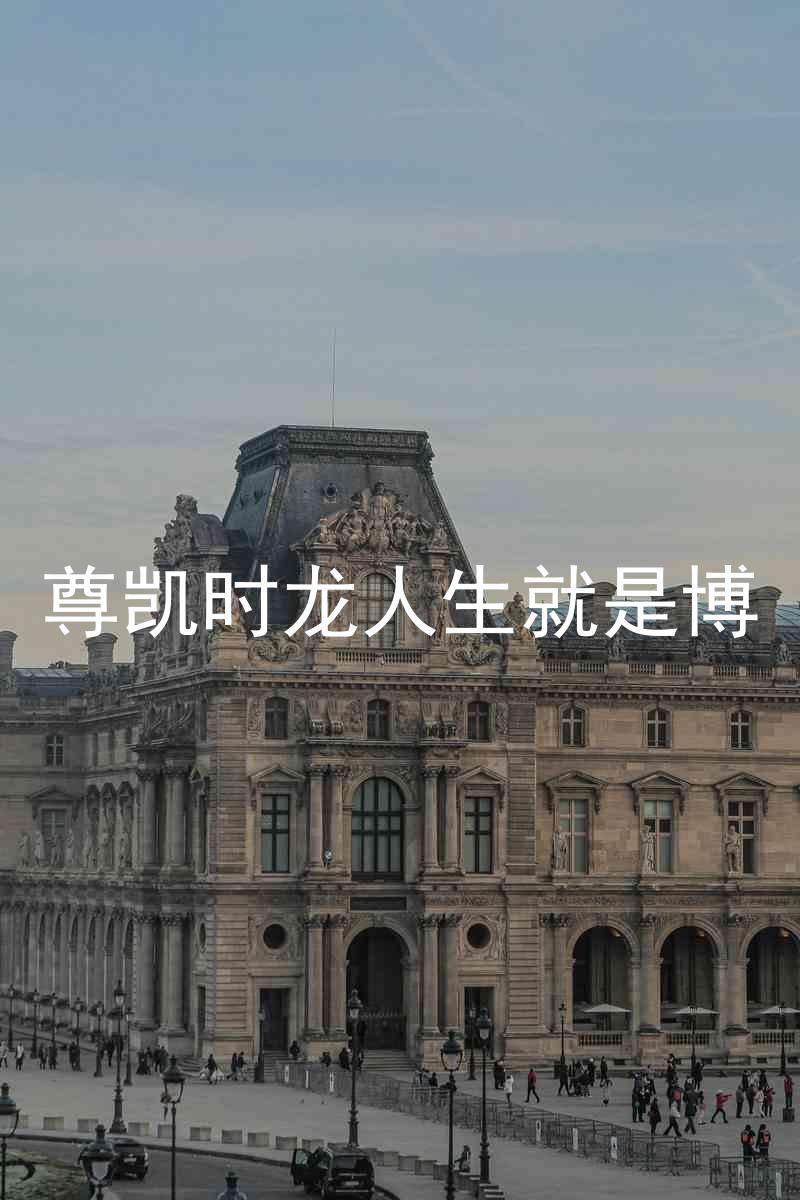 尊凯时龙人生就是博