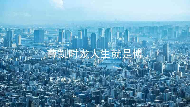 尊凯时龙人生就是博