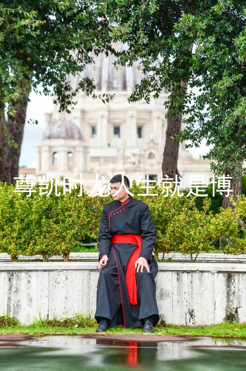 尊凯时龙人生就是博